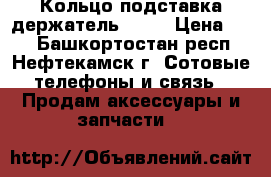 Кольцо подставка держатель Ring › Цена ­ 99 - Башкортостан респ., Нефтекамск г. Сотовые телефоны и связь » Продам аксессуары и запчасти   